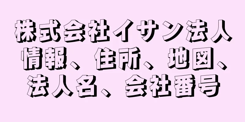 株式会社イサン法人情報、住所、地図、法人名、会社番号