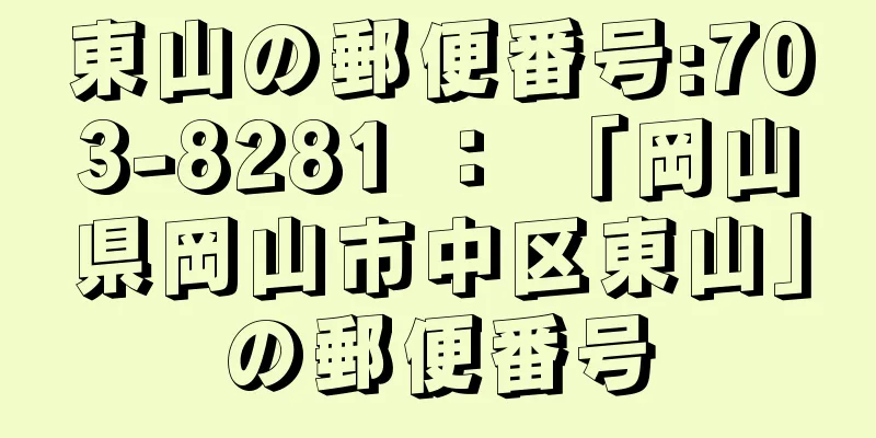 東山の郵便番号:703-8281 ： 「岡山県岡山市中区東山」の郵便番号