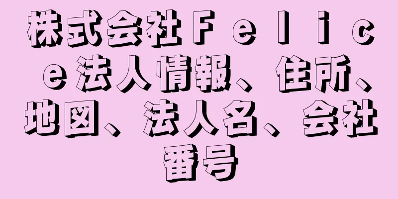 株式会社Ｆｅｌｉｃｅ法人情報、住所、地図、法人名、会社番号