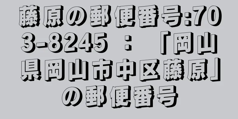 藤原の郵便番号:703-8245 ： 「岡山県岡山市中区藤原」の郵便番号