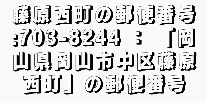 藤原西町の郵便番号:703-8244 ： 「岡山県岡山市中区藤原西町」の郵便番号