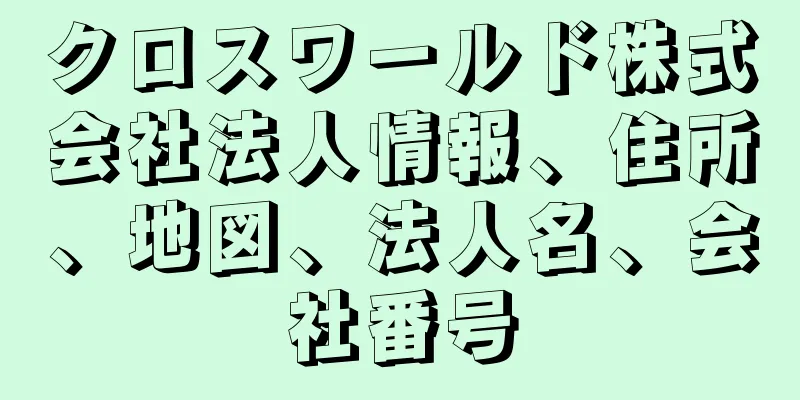 クロスワールド株式会社法人情報、住所、地図、法人名、会社番号