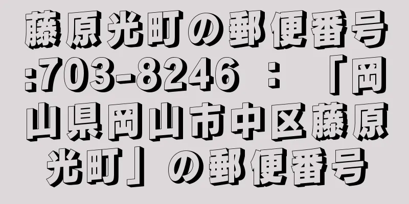 藤原光町の郵便番号:703-8246 ： 「岡山県岡山市中区藤原光町」の郵便番号