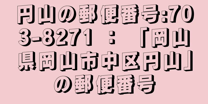 円山の郵便番号:703-8271 ： 「岡山県岡山市中区円山」の郵便番号