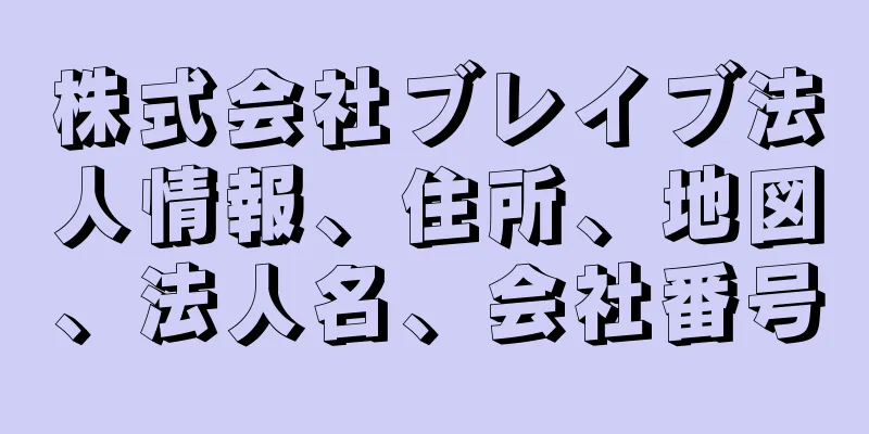 株式会社ブレイブ法人情報、住所、地図、法人名、会社番号