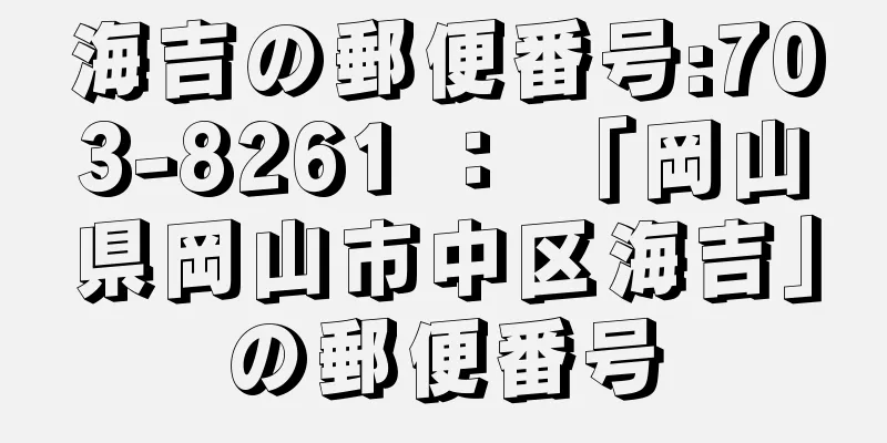 海吉の郵便番号:703-8261 ： 「岡山県岡山市中区海吉」の郵便番号