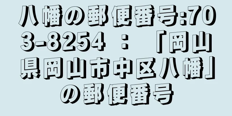 八幡の郵便番号:703-8254 ： 「岡山県岡山市中区八幡」の郵便番号