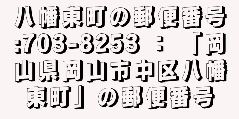 八幡東町の郵便番号:703-8253 ： 「岡山県岡山市中区八幡東町」の郵便番号