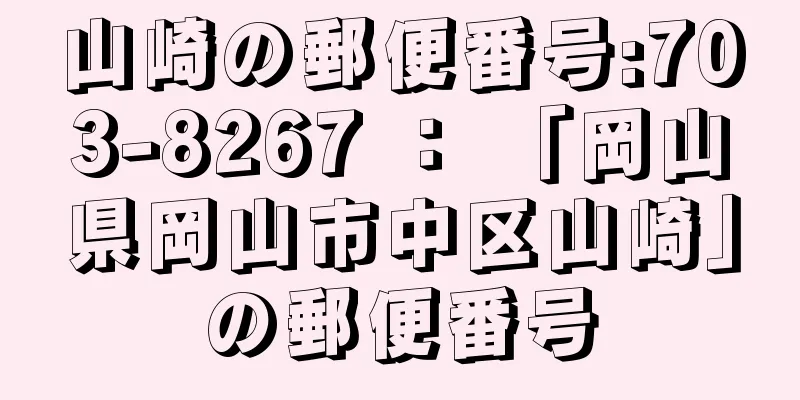 山崎の郵便番号:703-8267 ： 「岡山県岡山市中区山崎」の郵便番号