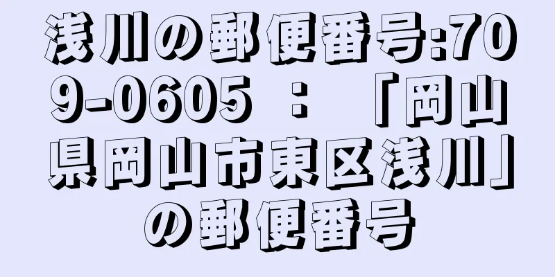 浅川の郵便番号:709-0605 ： 「岡山県岡山市東区浅川」の郵便番号