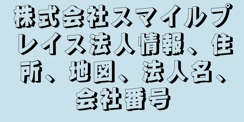 株式会社スマイルプレイス法人情報、住所、地図、法人名、会社番号