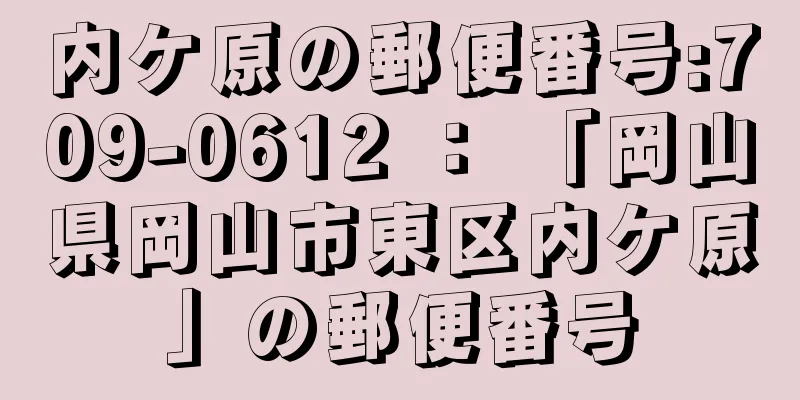 内ケ原の郵便番号:709-0612 ： 「岡山県岡山市東区内ケ原」の郵便番号