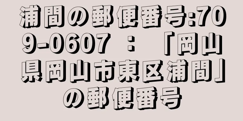 浦間の郵便番号:709-0607 ： 「岡山県岡山市東区浦間」の郵便番号