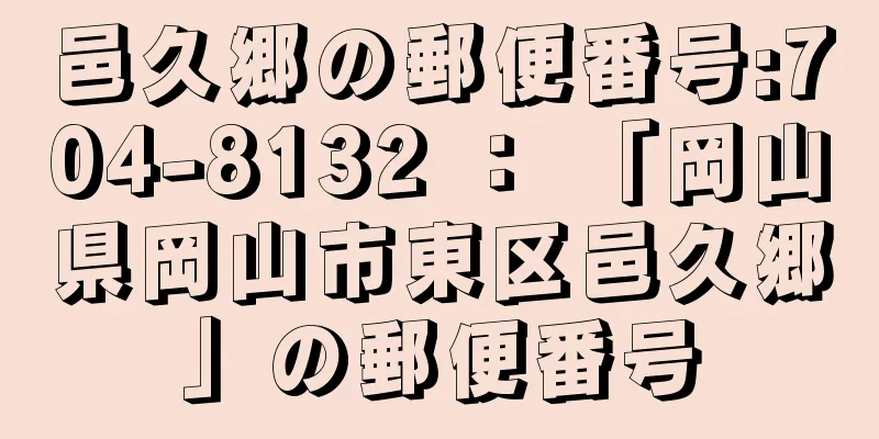 邑久郷の郵便番号:704-8132 ： 「岡山県岡山市東区邑久郷」の郵便番号