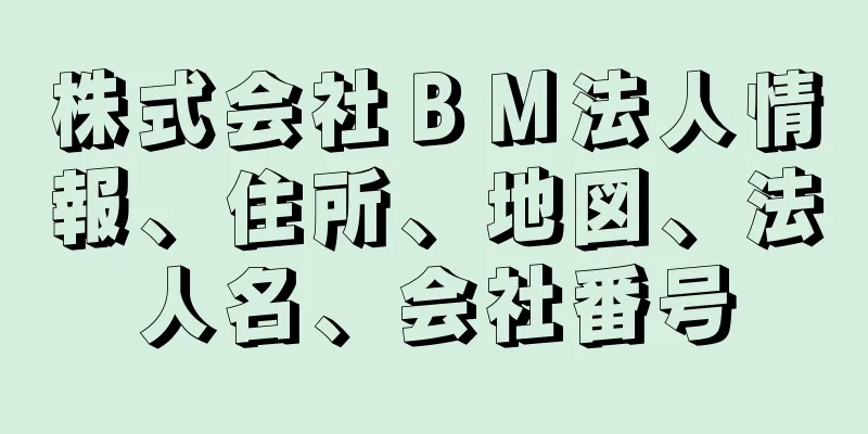 株式会社ＢＭ法人情報、住所、地図、法人名、会社番号