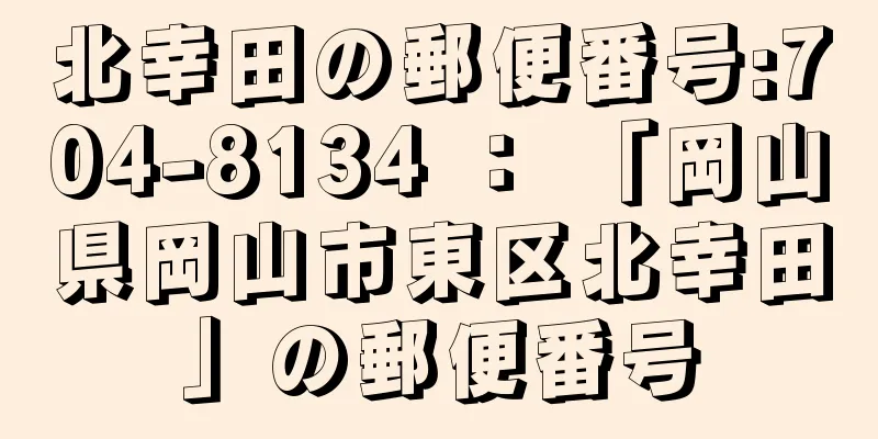 北幸田の郵便番号:704-8134 ： 「岡山県岡山市東区北幸田」の郵便番号