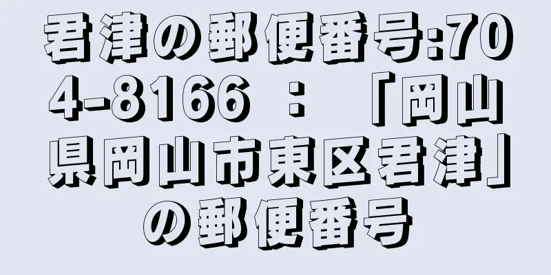 君津の郵便番号:704-8166 ： 「岡山県岡山市東区君津」の郵便番号