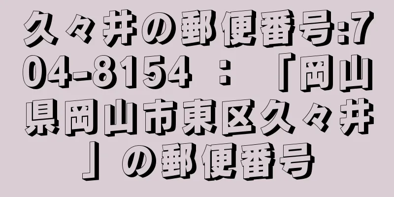 久々井の郵便番号:704-8154 ： 「岡山県岡山市東区久々井」の郵便番号