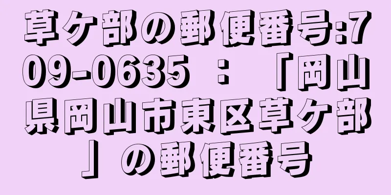 草ケ部の郵便番号:709-0635 ： 「岡山県岡山市東区草ケ部」の郵便番号