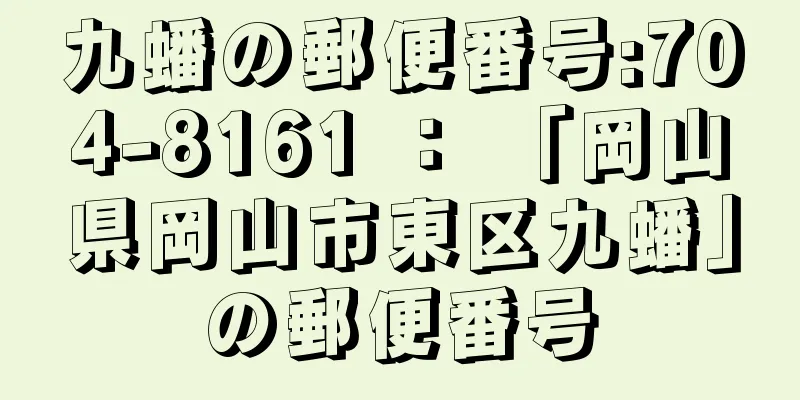 九蟠の郵便番号:704-8161 ： 「岡山県岡山市東区九蟠」の郵便番号