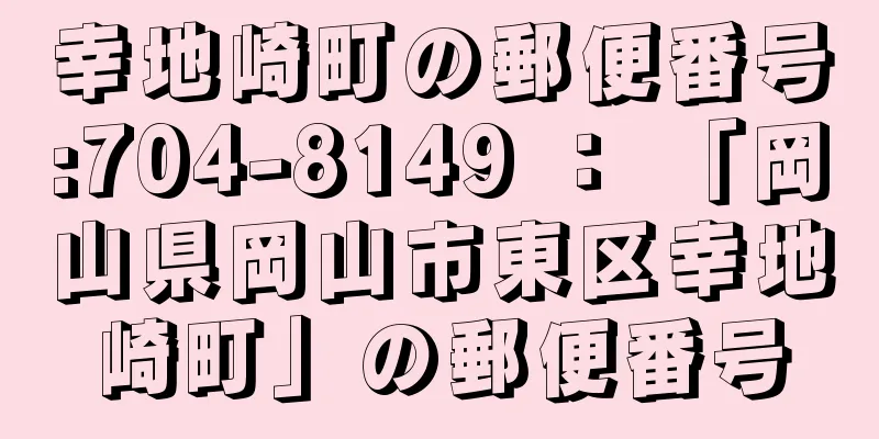 幸地崎町の郵便番号:704-8149 ： 「岡山県岡山市東区幸地崎町」の郵便番号