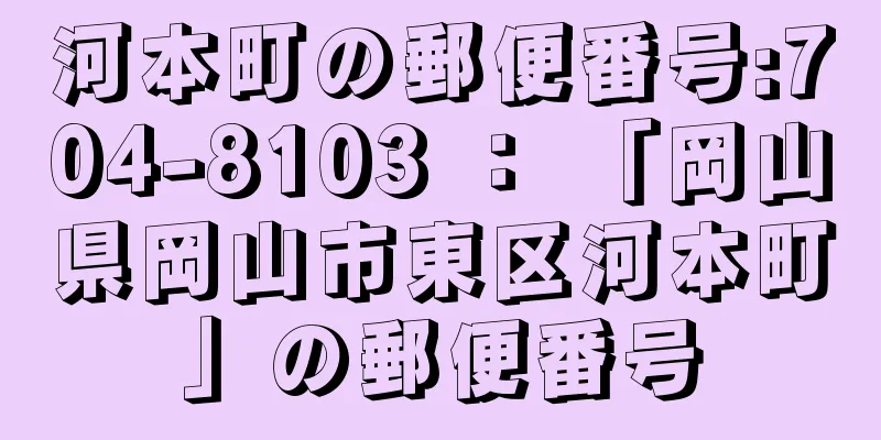 河本町の郵便番号:704-8103 ： 「岡山県岡山市東区河本町」の郵便番号