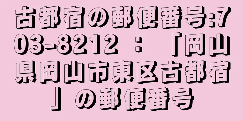 古都宿の郵便番号:703-8212 ： 「岡山県岡山市東区古都宿」の郵便番号