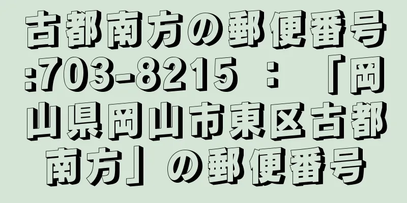 古都南方の郵便番号:703-8215 ： 「岡山県岡山市東区古都南方」の郵便番号