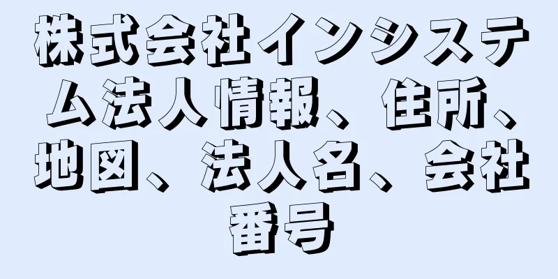 株式会社インシステム法人情報、住所、地図、法人名、会社番号