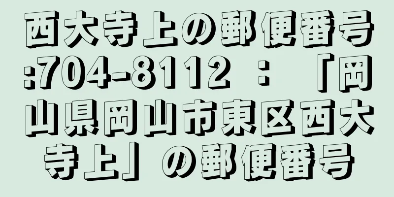 西大寺上の郵便番号:704-8112 ： 「岡山県岡山市東区西大寺上」の郵便番号