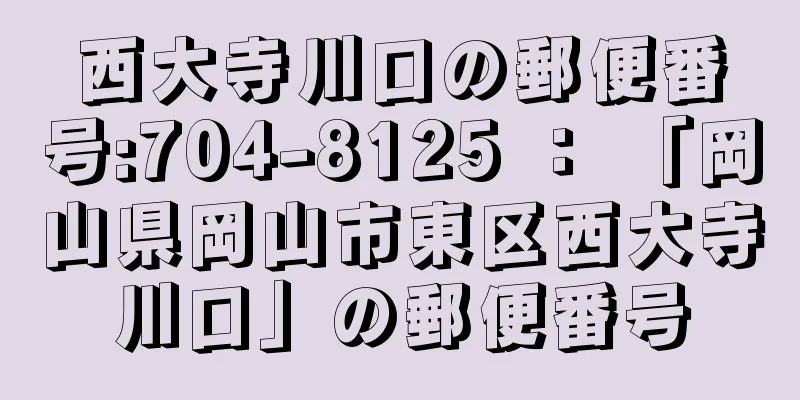 西大寺川口の郵便番号:704-8125 ： 「岡山県岡山市東区西大寺川口」の郵便番号