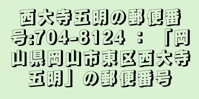 西大寺五明の郵便番号:704-8124 ： 「岡山県岡山市東区西大寺五明」の郵便番号