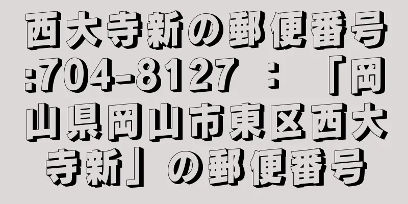 西大寺新の郵便番号:704-8127 ： 「岡山県岡山市東区西大寺新」の郵便番号