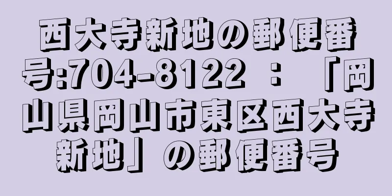 西大寺新地の郵便番号:704-8122 ： 「岡山県岡山市東区西大寺新地」の郵便番号