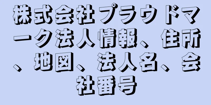 株式会社プラウドマーク法人情報、住所、地図、法人名、会社番号