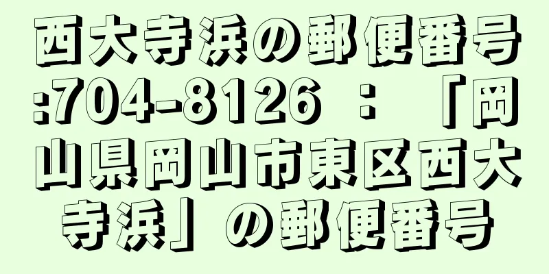 西大寺浜の郵便番号:704-8126 ： 「岡山県岡山市東区西大寺浜」の郵便番号