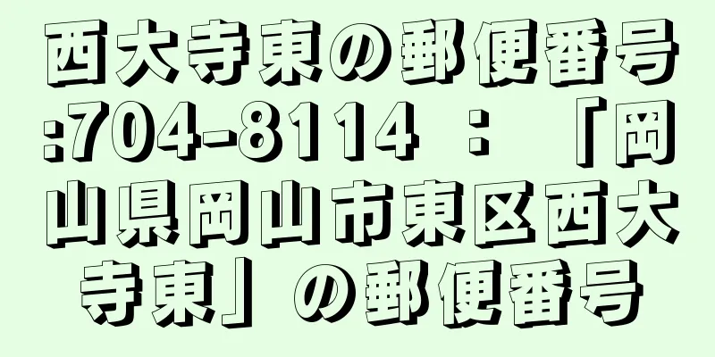 西大寺東の郵便番号:704-8114 ： 「岡山県岡山市東区西大寺東」の郵便番号