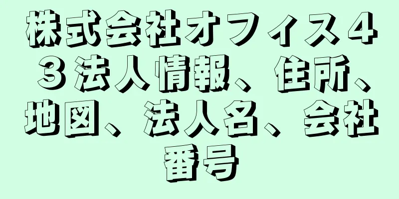 株式会社オフィス４３法人情報、住所、地図、法人名、会社番号