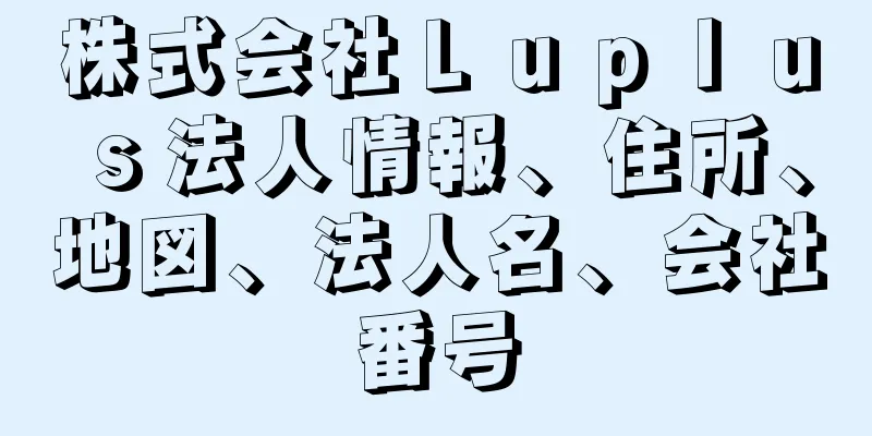 株式会社Ｌｕｐｌｕｓ法人情報、住所、地図、法人名、会社番号