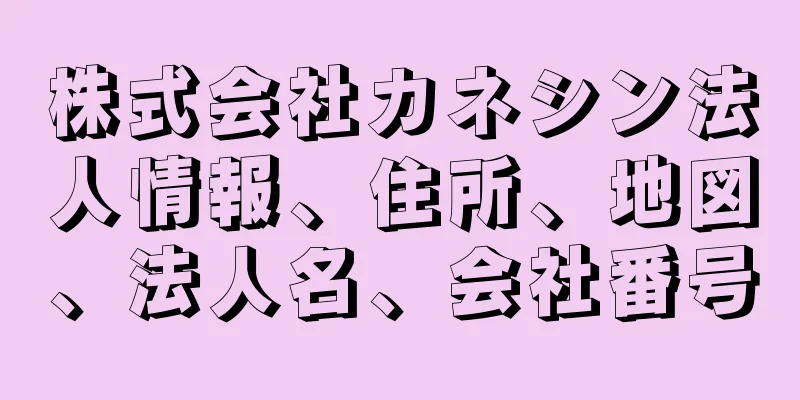 株式会社カネシン法人情報、住所、地図、法人名、会社番号