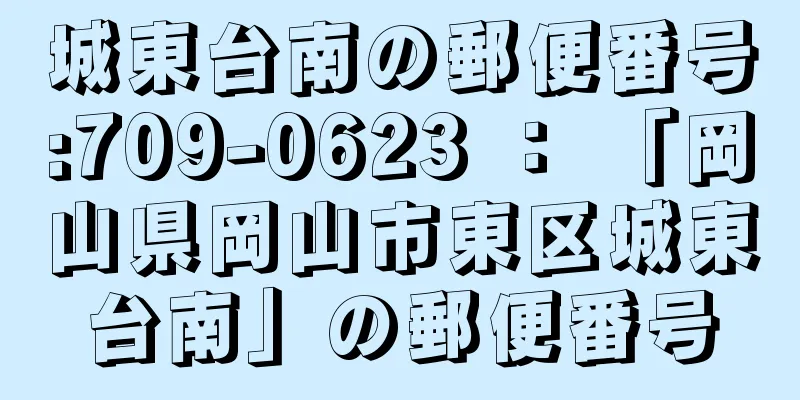 城東台南の郵便番号:709-0623 ： 「岡山県岡山市東区城東台南」の郵便番号