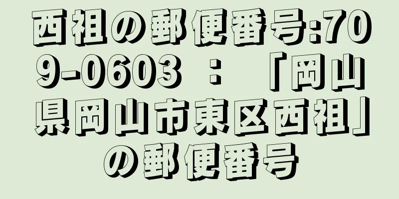 西祖の郵便番号:709-0603 ： 「岡山県岡山市東区西祖」の郵便番号