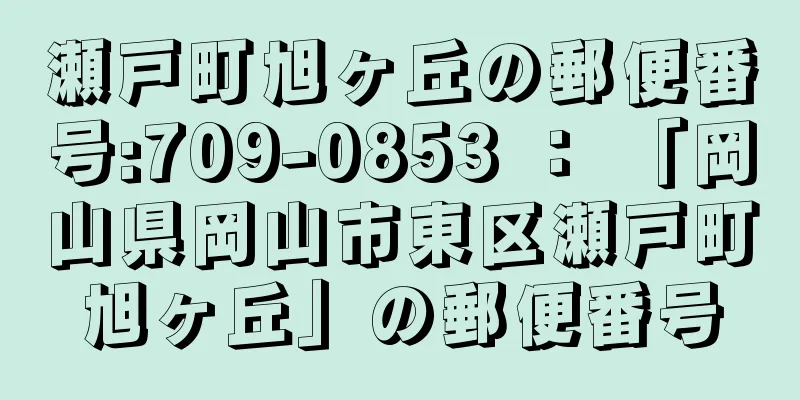 瀬戸町旭ヶ丘の郵便番号:709-0853 ： 「岡山県岡山市東区瀬戸町旭ヶ丘」の郵便番号