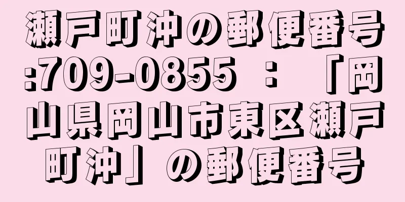 瀬戸町沖の郵便番号:709-0855 ： 「岡山県岡山市東区瀬戸町沖」の郵便番号