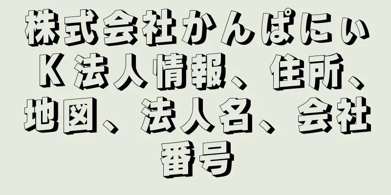 株式会社かんぱにぃＫ法人情報、住所、地図、法人名、会社番号