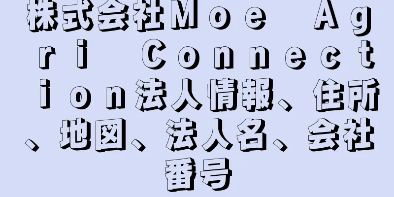 株式会社Ｍｏｅ　Ａｇｒｉ　Ｃｏｎｎｅｃｔｉｏｎ法人情報、住所、地図、法人名、会社番号