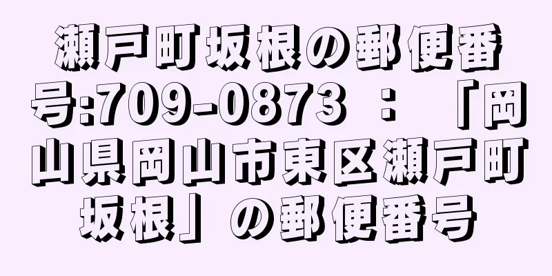 瀬戸町坂根の郵便番号:709-0873 ： 「岡山県岡山市東区瀬戸町坂根」の郵便番号