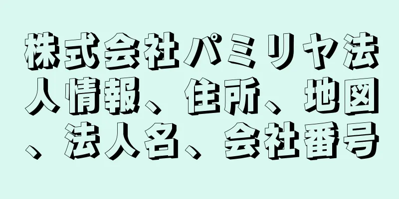 株式会社パミリヤ法人情報、住所、地図、法人名、会社番号