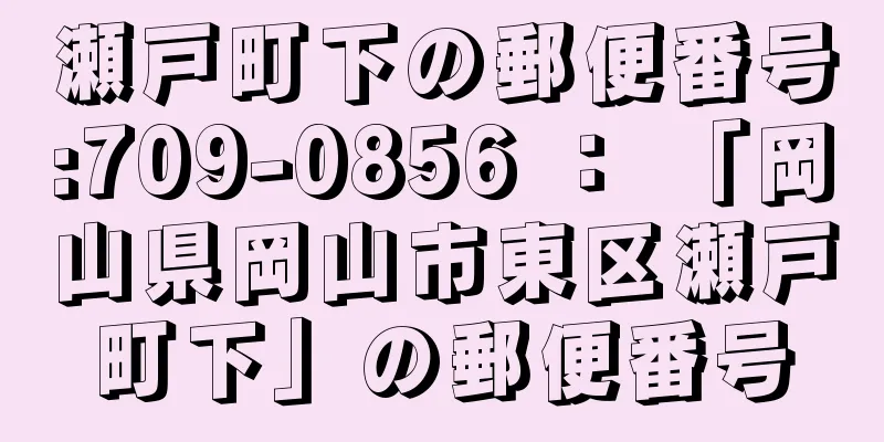 瀬戸町下の郵便番号:709-0856 ： 「岡山県岡山市東区瀬戸町下」の郵便番号