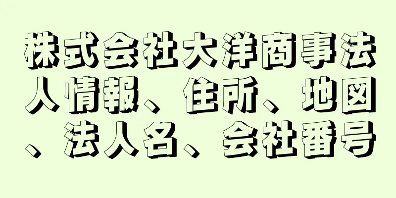 株式会社大洋商事法人情報、住所、地図、法人名、会社番号